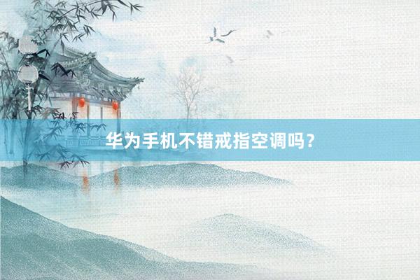 华为手机不错戒指空调吗？